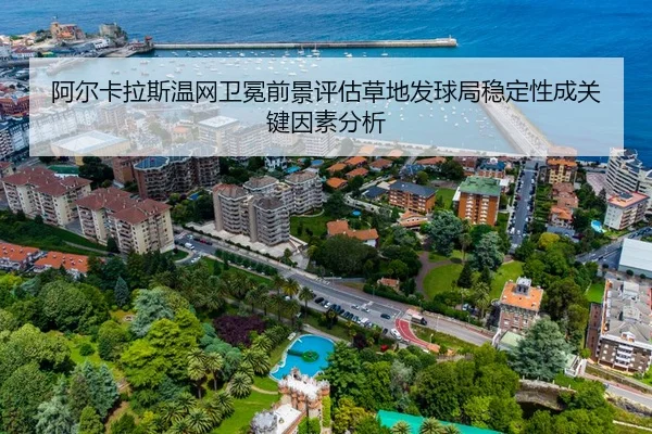 阿尔卡拉斯温网卫冕前景评估草地发球局稳定性成关键因素分析