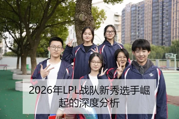 2026年LPL战队新秀选手崛起的深度分析