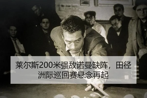 莱尔斯200米强敌诺曼缺阵，田径洲际巡回赛悬念再起