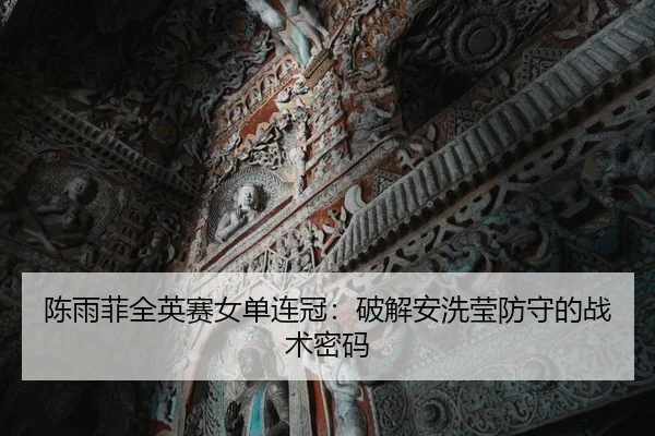 陈雨菲全英赛女单连冠：破解安洗莹防守的战术密码