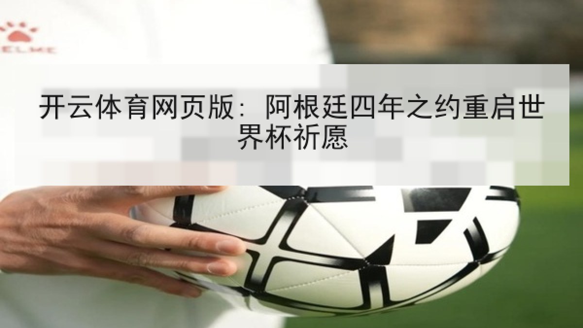 开云体育网页版: 阿根廷四年之约重启世界杯祈愿 开云体育网页版: 阿根廷四年之约重启世界杯祈愿
