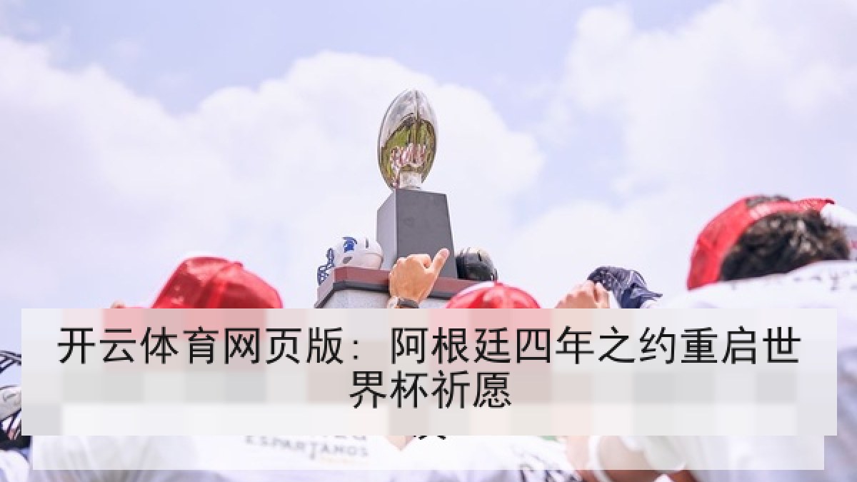 开云体育网页版: 阿根廷四年之约重启世界杯祈愿