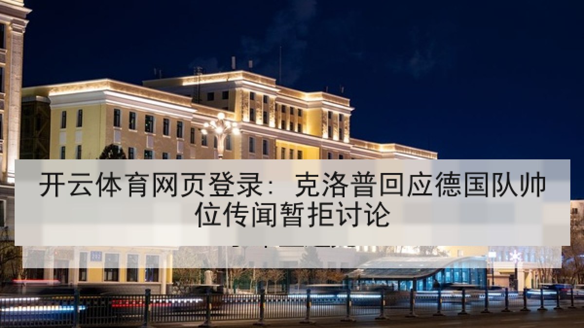 开云体育网页登录: 克洛普回应德国队帅位传闻暂拒讨论 开云体育网页登录: 克洛普回应德国队帅位传闻暂拒讨论