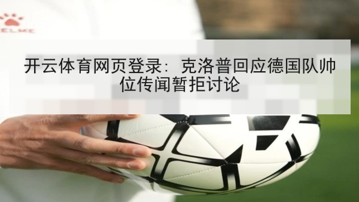 开云体育网页登录: 克洛普回应德国队帅位传闻暂拒讨论
