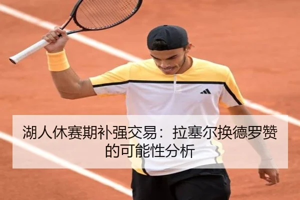 湖人休赛期补强交易：拉塞尔换德罗赞的可能性分析