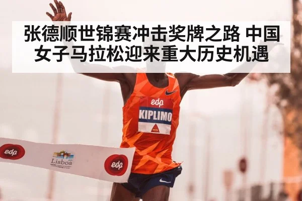 张德顺世锦赛冲击奖牌之路 中国女子马拉松迎来重大历史机遇