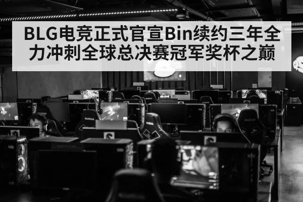 BLG电竞正式官宣Bin续约三年全力冲刺全球总决赛冠军奖杯之巅