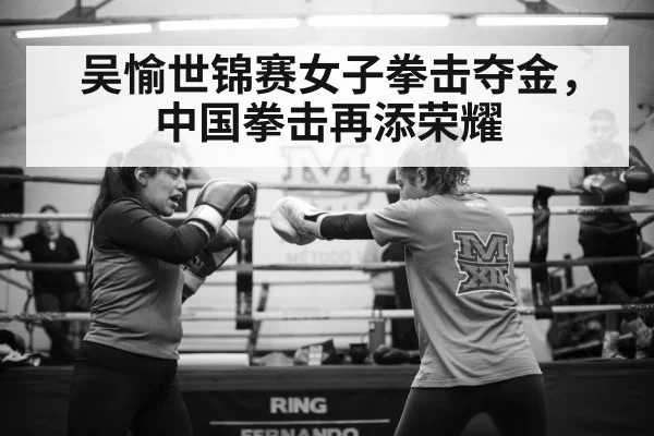 吴愉世锦赛女子拳击夺金,中国拳击再添荣耀