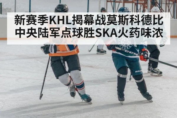 新赛季KHL揭幕战莫斯科德比 中央陆军点球胜SKA火药味浓