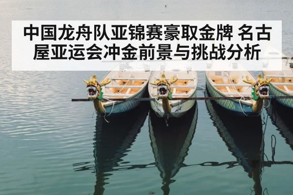 中国龙舟队亚锦赛豪取金牌 名古屋亚运会冲金前景与挑战分析